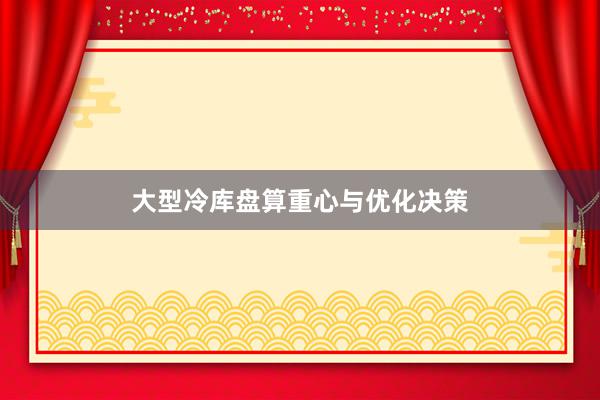 大型冷库盘算重心与优化决策
