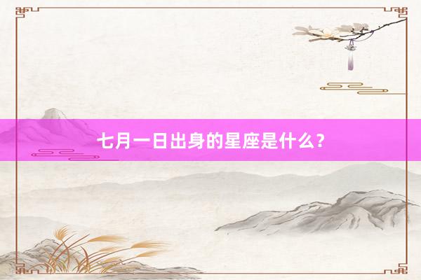 七月一日出身的星座是什么？