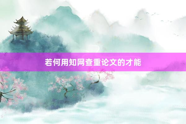 若何用知网查重论文的才能
