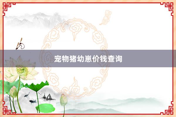 宠物猪幼崽价钱查询
